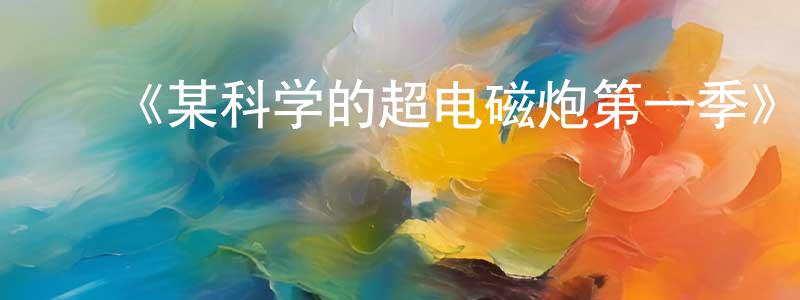 ﻿陈波儿的网络影视资源,﻿《某科学的超电磁炮第一季》详情介绍_某科学的超电磁炮第一季已完结在线观看_某科学的超电磁炮第一季迅雷下载_日漫